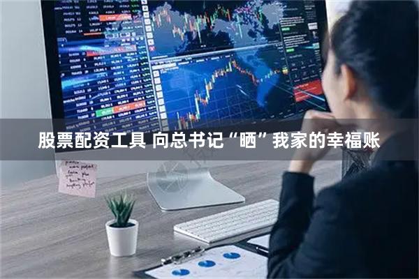 股票配资工具 向总书记“晒”我家的幸福账