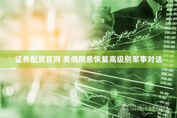 证券配资官网 美俄同意恢复高级别军事对话