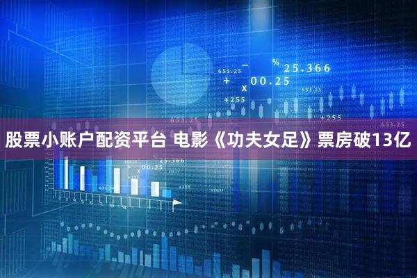 股票小账户配资平台 电影《功夫女足》票房破13亿